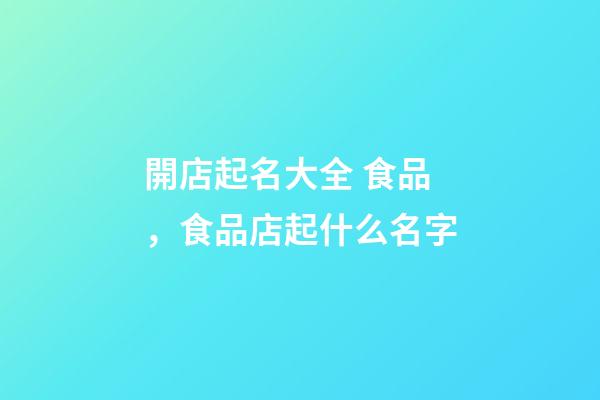 開店起名大全 食品，食品店起什么名字
